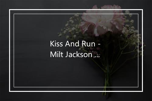 Kiss And Run - Milt Jackson (米尔特·杰克逊)-歌词