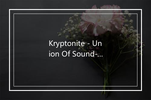 Kryptonite - Union Of Sound-歌词