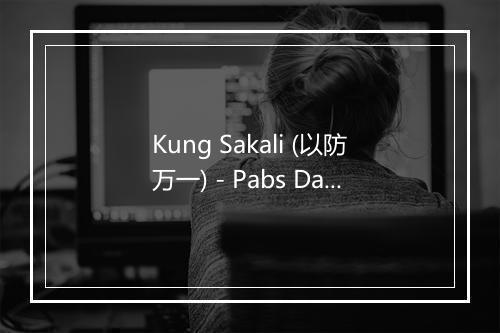 Kung Sakali (以防万一) - Pabs Dadivas-歌词