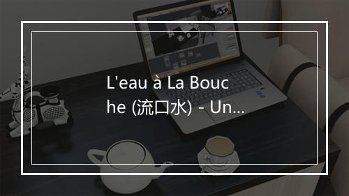 L'eau à La Bouche (流口水) - Union Of Sound-歌词