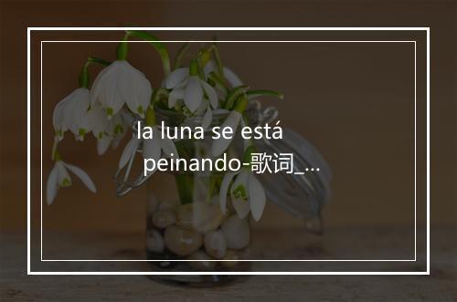 la luna se está peinando-歌词_1