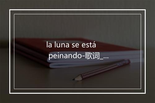 la luna se está peinando-歌词_2