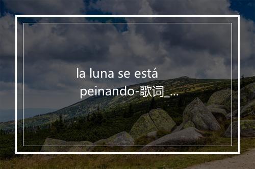 la luna se está peinando-歌词_5