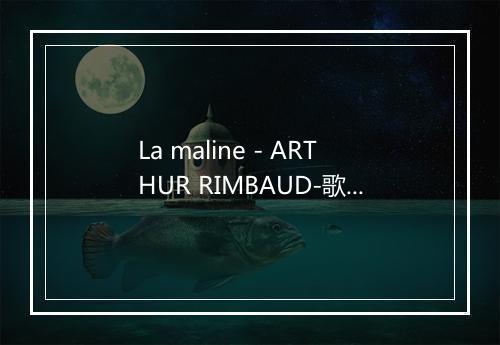 La maline - ARTHUR RIMBAUD-歌词