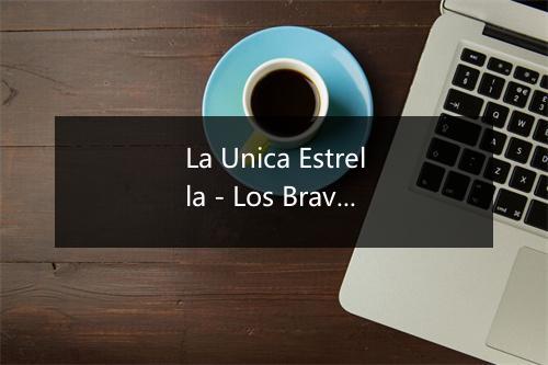 La Unica Estrella - Los Bravos De La Region-歌词