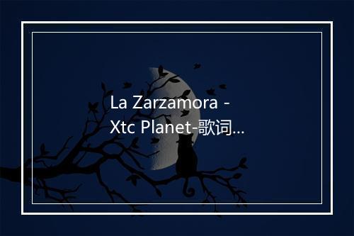 La Zarzamora - Xtc Planet-歌词_1