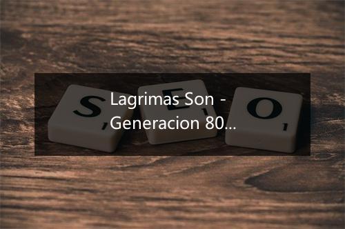 Lagrimas Son - Generacion 80-歌词