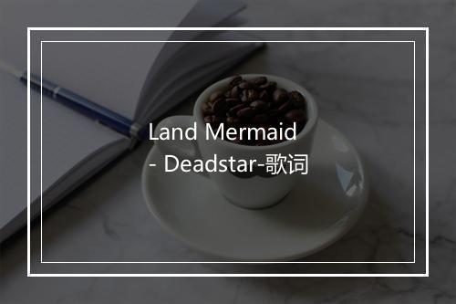 Land Mermaid - Deadstar-歌词