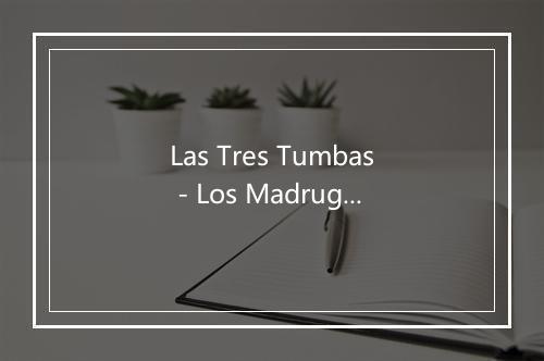 Las Tres Tumbas - Los Madrugadores del Valle-歌词