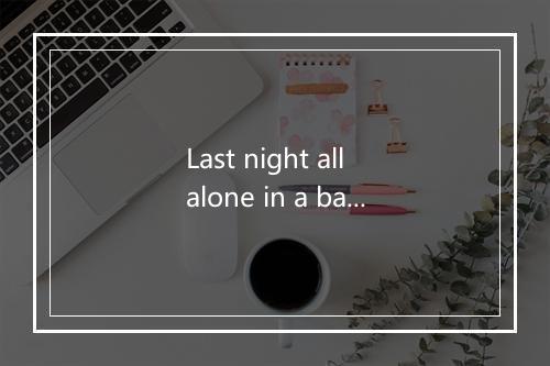 Last night all alone in a barroom-歌词_1