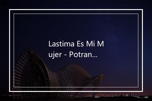 Lastima Es Mi Mujer - Potranco-歌词