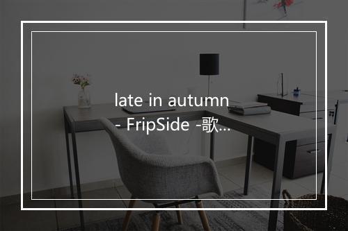 late in autumn - FripSide -歌词