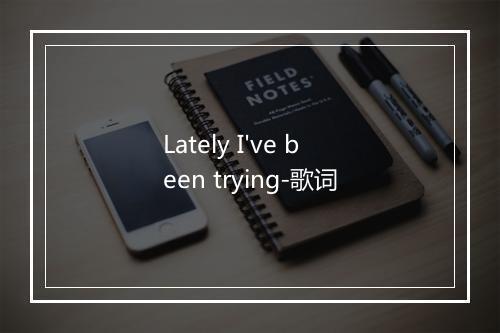 Lately I've been trying-歌词