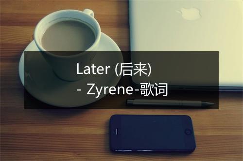 Later (后来) - Zyrene-歌词