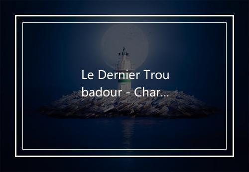 Le Dernier Troubadour - Charles Trenet (查尔斯·特雷内)-歌词