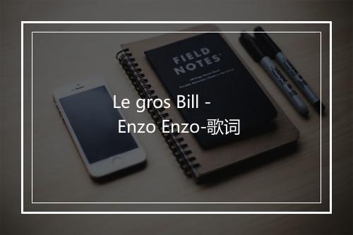 Le gros Bill - Enzo Enzo-歌词