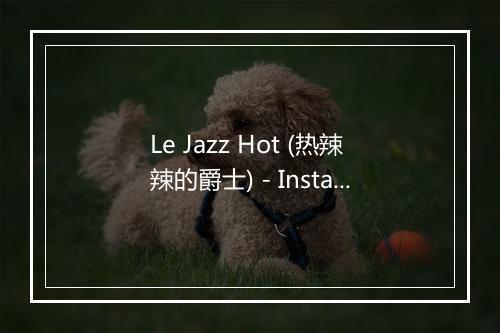 Le Jazz Hot (热辣辣的爵士) - InstaHit Crew-歌词