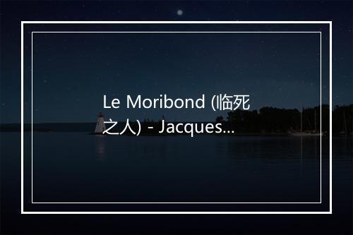 Le Moribond (临死之人) - Jacques Brel-歌词