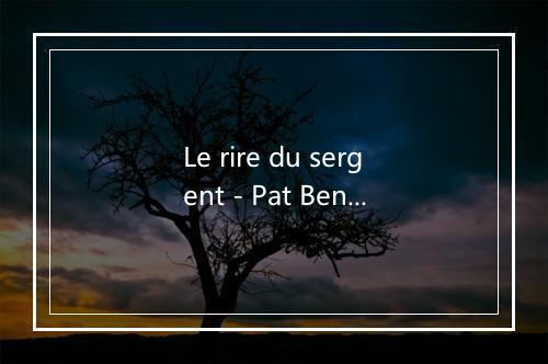 Le rire du sergent - Pat Benesta-歌词