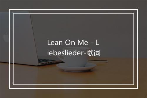 Lean On Me - Liebeslieder-歌词