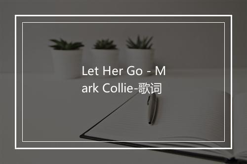 Let Her Go - Mark Collie-歌词