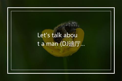 Let's talk about a man (DJ迪厅劲爆) - 舞曲-歌词