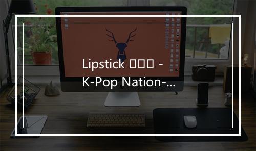 Lipstick 립스틱 - K-Pop Nation-歌词