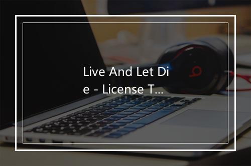 Live And Let Die - License To Thrill-歌词_1