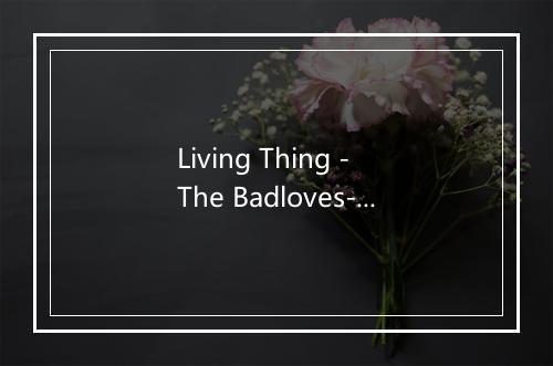 Living Thing - The Badloves-歌词