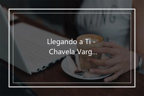 Llegando a Tí - Chavela Vargas-歌词