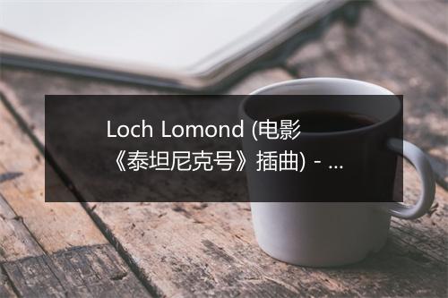 Loch Lomond (电影《泰坦尼克号》插曲) - Maxine Sullivan & Her Orchestra-歌词