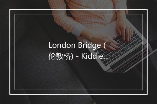 London Bridge (伦敦桥) - Kiddie Boppers-歌词