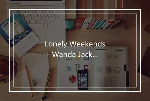 Lonely Weekends - Wanda Jackson-歌词