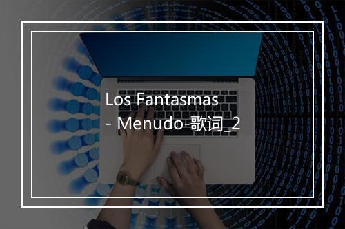 Los Fantasmas - Menudo-歌词_2