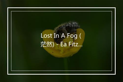 Lost In A Fog (茫然) - Ea Fitzgeraldll-歌词