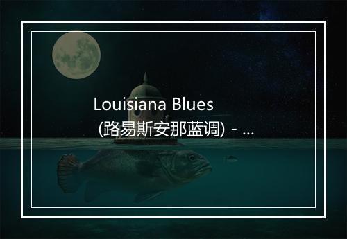 Louisiana Blues (路易斯安那蓝调) - Muddy Waters (马迪·沃特斯)-歌词