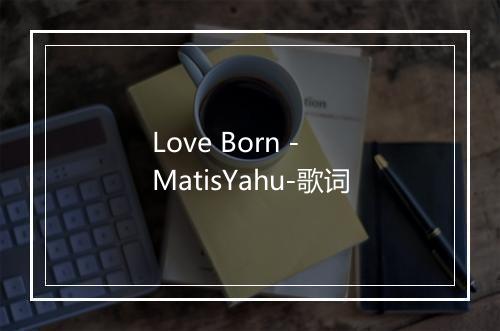 Love Born - MatisYahu-歌词