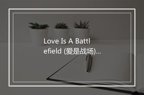 Love Is A Battlefield (爱是战场) - Pat Benatar (派特·班纳塔)-歌词