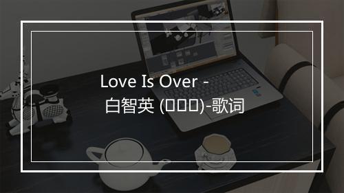 Love Is Over - 白智英 (백지영)-歌词