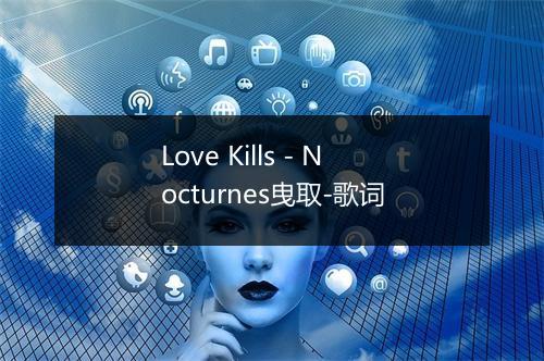 Love Kills - Nocturnes曳取-歌词