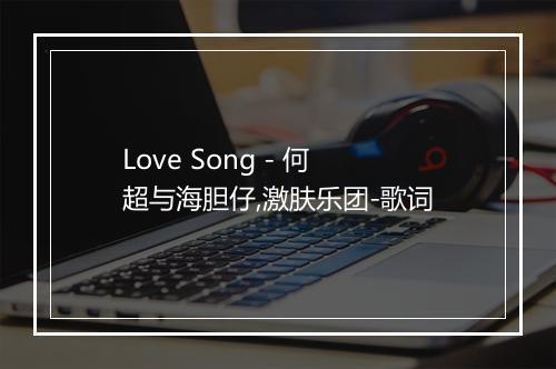 Love Song - 何超与海胆仔,激肤乐团-歌词