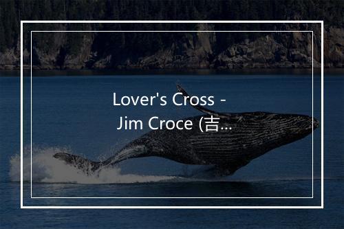 Lover's Cross - Jim Croce (吉米·克罗斯)-歌词