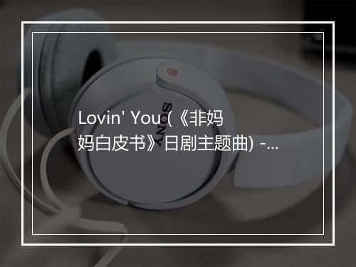 Lovin' You (《非妈妈白皮书》日剧主题曲) - Crystal Kay (克莉丝朵·凯儿)-歌词