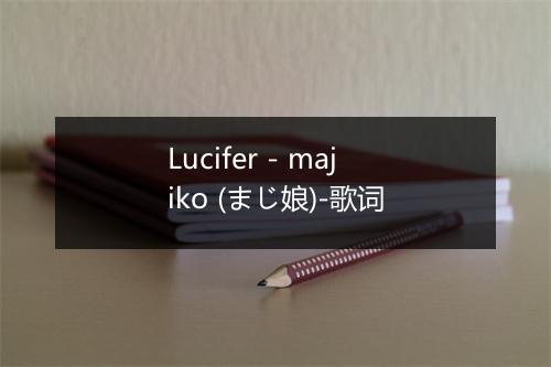 Lucifer - majiko (まじ娘)-歌词