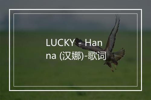 LUCKY - Hanna (汉娜)-歌词