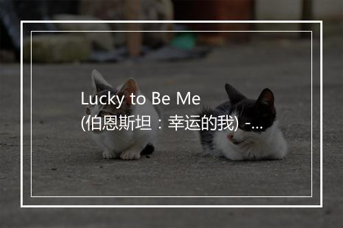 Lucky to Be Me (伯恩斯坦：幸运的我) - The Hit Co