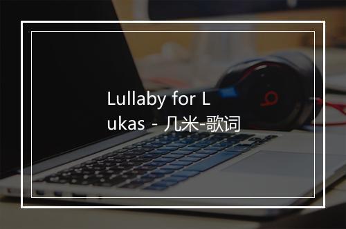 Lullaby for Lukas - 几米-歌词