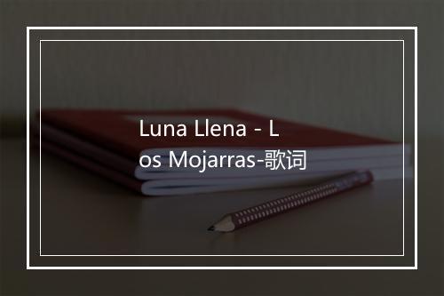 Luna Llena - Los Mojarras-歌词