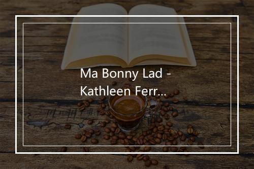 Ma Bonny Lad - Kathleen Ferrier-歌词