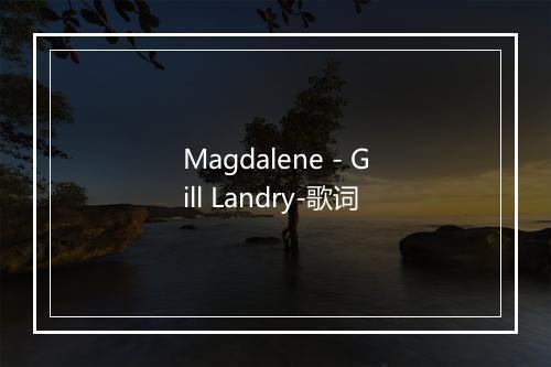 Magdalene - Gill Landry-歌词